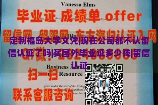 定制福岛大学文凭|现在公司都不认留信认证了吗|买国外毕业证多少钱|留信认证