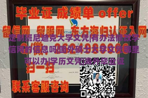 定制班尼迪克大学文凭|有办法修改学信网的信息吗|国外硕士大学文凭哪里可以办|学历文凭|海外毕业证